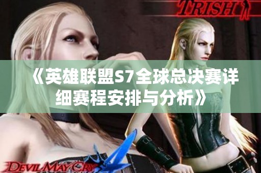 《英雄联盟S7全球总决赛详细赛程安排与分析》