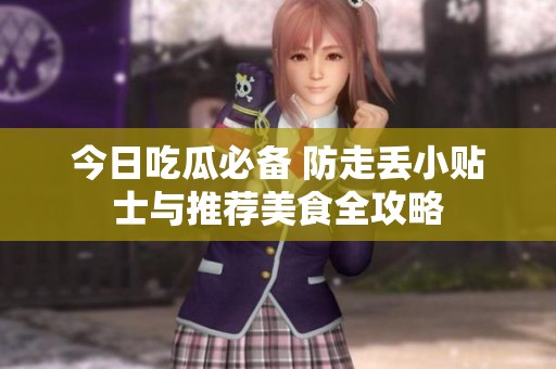今日吃瓜必备 防走丢小贴士与推荐美食全攻略