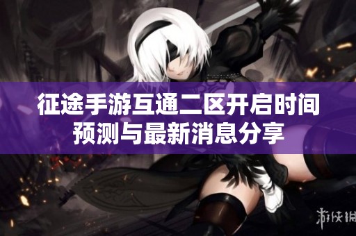 征途手游互通二区开启时间预测与最新消息分享