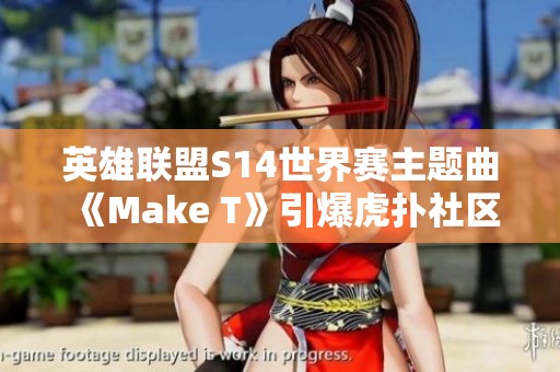 英雄联盟S14世界赛主题曲《Make T》引爆虎扑社区热议
