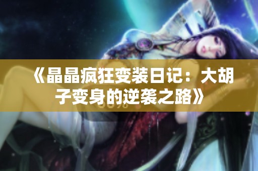 《晶晶疯狂变装日记：大胡子变身的逆袭之路》