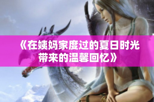 《在姨妈家度过的夏日时光带来的温馨回忆》