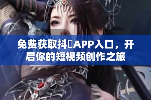 免费获取抖抈APP入口，开启你的短视频创作之旅