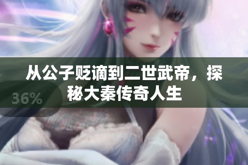 从公子贬谪到二世武帝，探秘大秦传奇人生