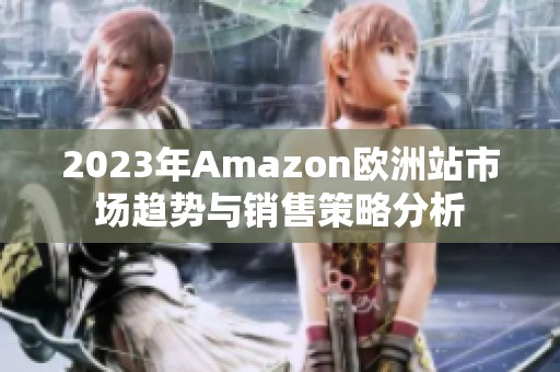 2023年Amazon欧洲站市场趋势与销售策略分析