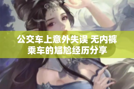 公交车上意外失误 无内裤乘车的尴尬经历分享