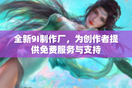 全新9I制作厂，为创作者提供免费服务与支持