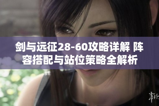 剑与远征28-60攻略详解 阵容搭配与站位策略全解析