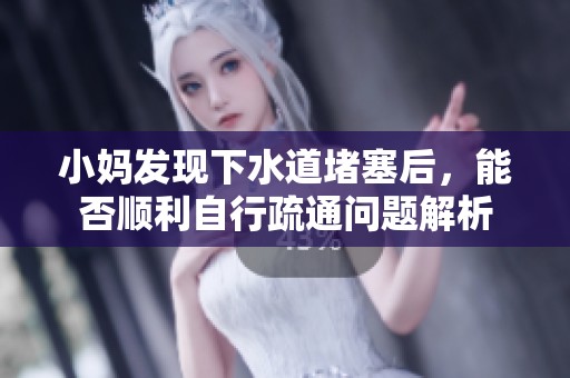 小妈发现下水道堵塞后，能否顺利自行疏通问题解析
