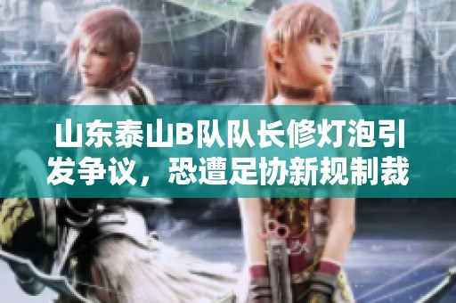 山东泰山B队队长修灯泡引发争议，恐遭足协新规制裁