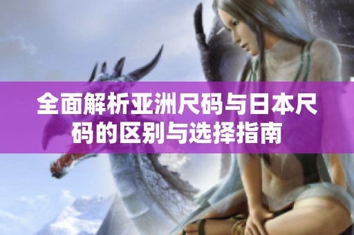 全面解析亚洲尺码与日本尺码的区别与选择指南