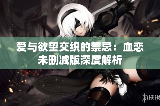 爱与欲望交织的禁忌：血恋未删减版深度解析