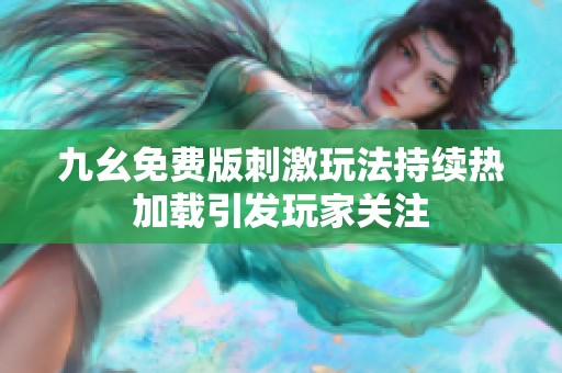九幺免费版刺激玩法持续热加载引发玩家关注
