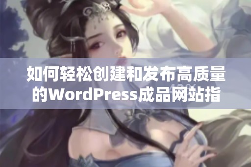 如何轻松创建和发布高质量的WordPress成品网站指南