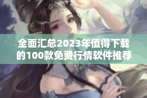 全面汇总2023年值得下载的100款免费行情软件推荐