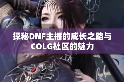 探秘DNF主播的成长之路与COLG社区的魅力