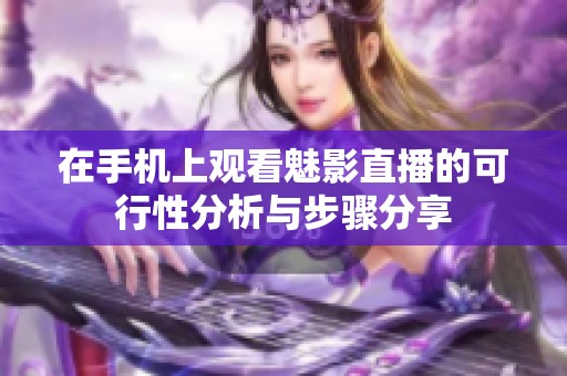在手机上观看魅影直播的可行性分析与步骤分享