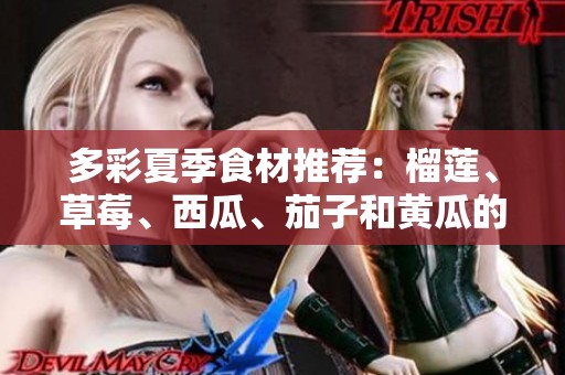 多彩夏季食材推荐：榴莲、草莓、西瓜、茄子和黄瓜的美味搭配