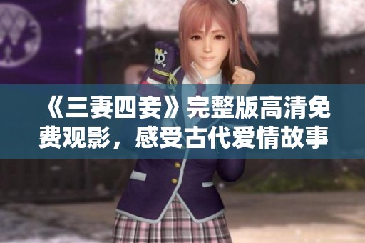 《三妻四妾》完整版高清免费观影，感受古代爱情故事的魅力
