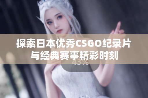 探索日本优秀CSGO纪录片与经典赛事精彩时刻