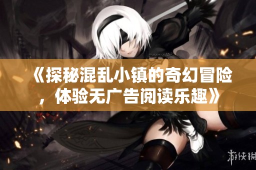 《探秘混乱小镇的奇幻冒险，体验无广告阅读乐趣》