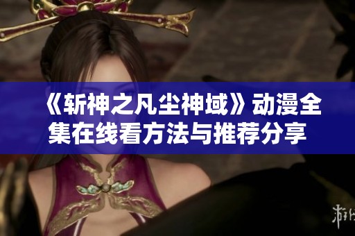 《斩神之凡尘神域》动漫全集在线看方法与推荐分享