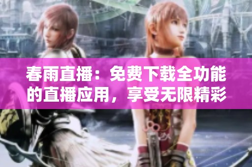 春雨直播：免费下载全功能的直播应用，享受无限精彩体验