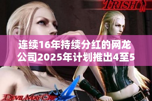 连续16年持续分红的网龙 公司2025年计划推出4至5款新游戏