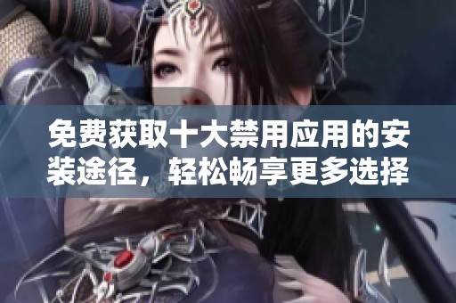 免费获取十大禁用应用的安装途径，轻松畅享更多选择