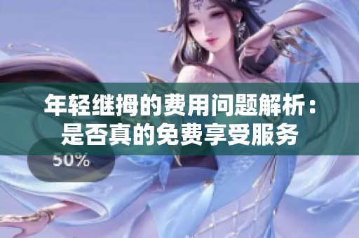 年轻继拇的费用问题解析：是否真的免费享受服务