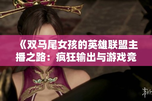 《双马尾女孩的英雄联盟主播之路：疯狂输出与游戏竞技的精彩篇章》