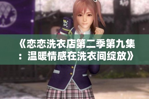 《恋恋洗衣店第二季第九集：温暖情感在洗衣间绽放》