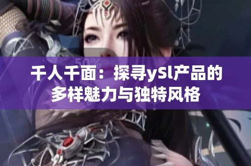 千人千面：探寻ySl产品的多样魅力与独特风格