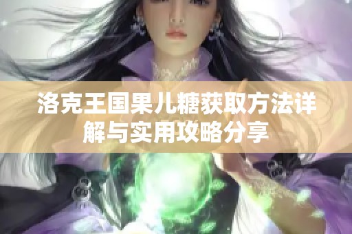 洛克王国果儿糖获取方法详解与实用攻略分享