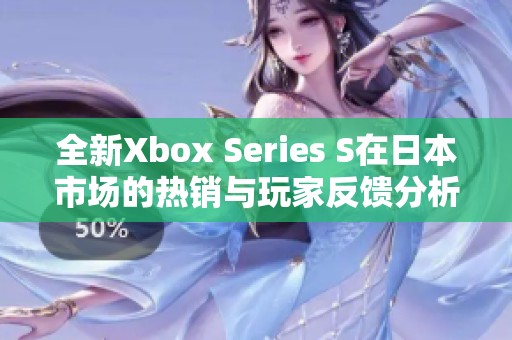 全新Xbox Series S在日本市场的热销与玩家反馈分析