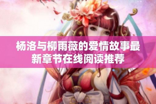 杨洛与柳雨薇的爱情故事最新章节在线阅读推荐