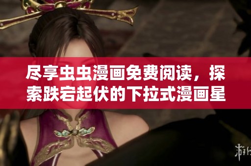 尽享虫虫漫画免费阅读，探索跌宕起伏的下拉式漫画星球