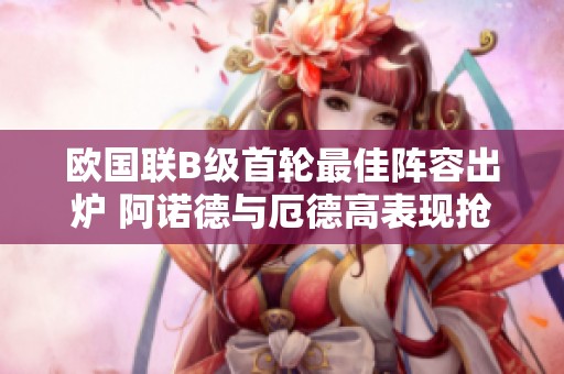 欧国联B级首轮最佳阵容出炉 阿诺德与厄德高表现抢眼