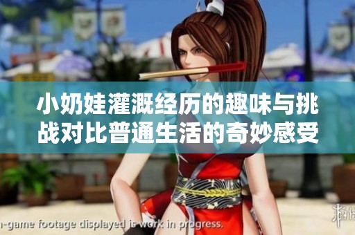 小奶娃灌溉经历的趣味与挑战对比普通生活的奇妙感受