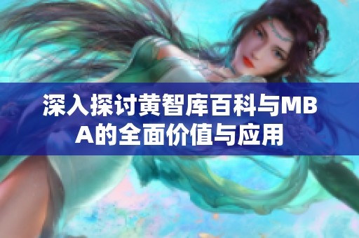 深入探讨黄智库百科与MBA的全面价值与应用