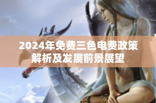 2024年免费三色电费政策解析及发展前景展望