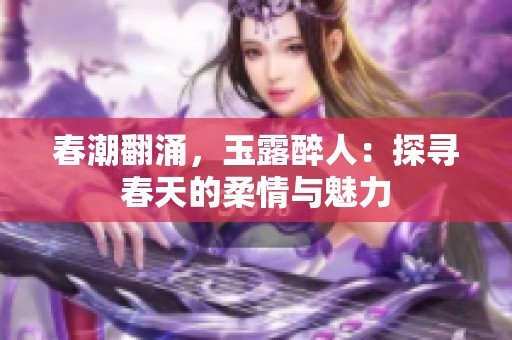 春潮翻涌，玉露醉人：探寻春天的柔情与魅力