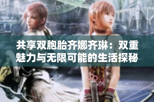 共享双胞胎齐娜齐琳：双重魅力与无限可能的生活探秘
