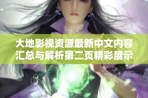 大地影视资源最新中文内容汇总与解析第二页精彩展示