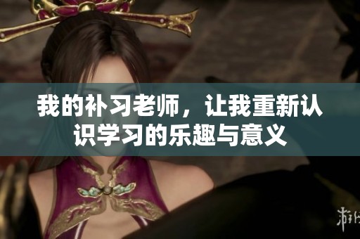 我的补习老师，让我重新认识学习的乐趣与意义