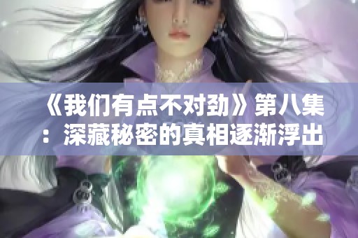 《我们有点不对劲》第八集：深藏秘密的真相逐渐浮出水面