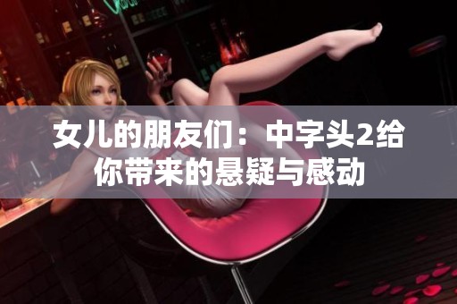 女儿的朋友们：中字头2给你带来的悬疑与感动