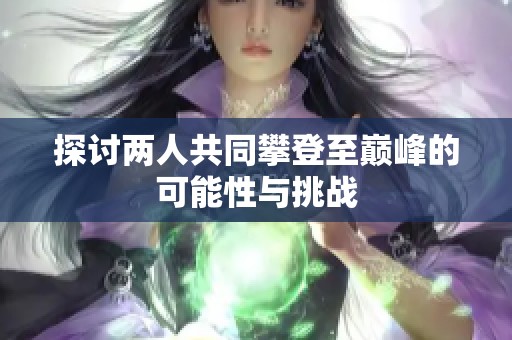 探讨两人共同攀登至巅峰的可能性与挑战