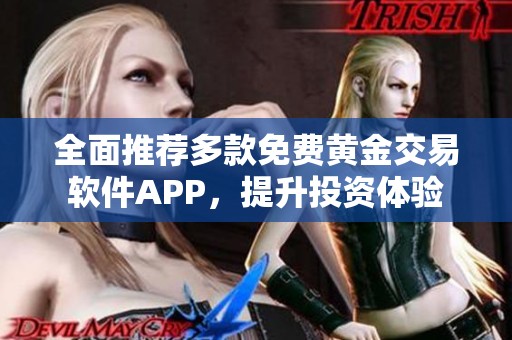 全面推荐多款免费黄金交易软件APP，提升投资体验