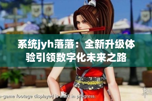 系统jyh落落：全新升级体验引领数字化未来之路